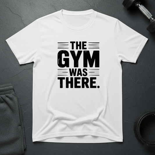 The Gym Was There T-Shirt