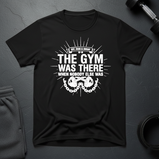 The Gym Was There When Nobody Else Was T-Shirt