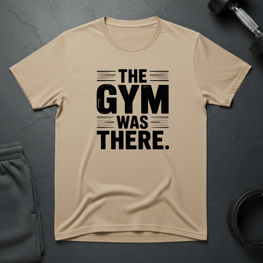 The Gym Was There T-Shirt